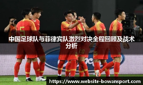 中国足球队与菲律宾队激烈对决全程回顾及战术分析