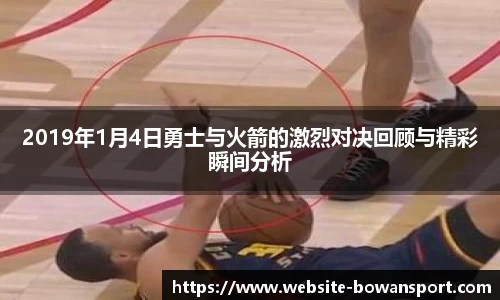 2019年1月4日勇士与火箭的激烈对决回顾与精彩瞬间分析