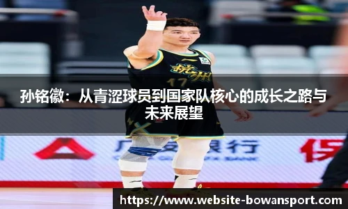 孙铭徽：从青涩球员到国家队核心的成长之路与未来展望